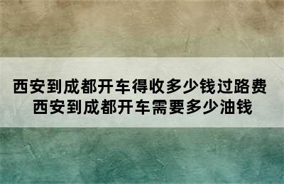 西安到成都开车得收多少钱过路费 西安到成都开车需要多少油钱